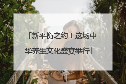 新平衡之约！这场中华养生文化盛宴举行
