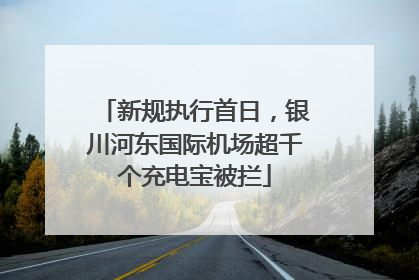 新规执行首日，银川河东国际机场超千个充电宝被拦