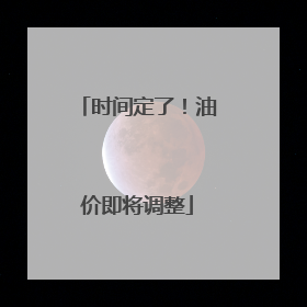 时间定了！油价即将调整
