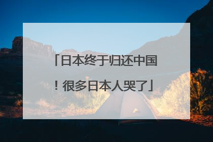 日本终于归还中国！很多日本人哭了