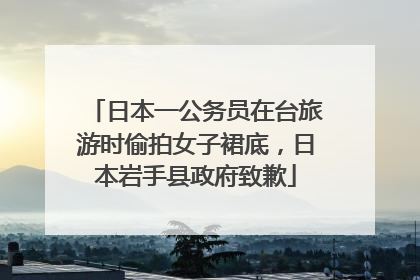 日本一公务员在台旅游时偷拍女子裙底，日本岩手县政府致歉