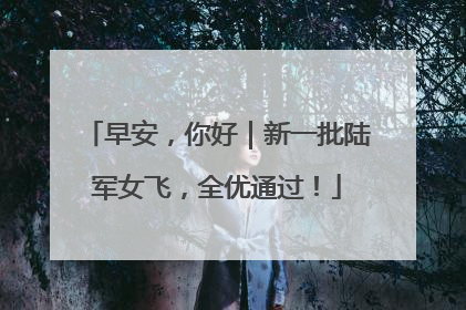 早安，你好｜新一批陆军女飞，全优通过！