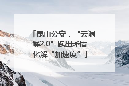 昆山公安：“云调解2.0”跑出矛盾化解“加速度”