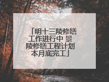 明十三陵修缮工作进行中 景陵修缮工程计划本月底完工