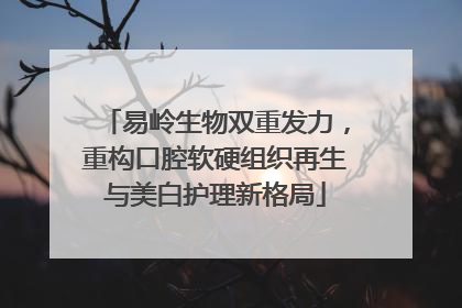 易岭生物双重发力，重构口腔软硬组织再生与美白护理新格局