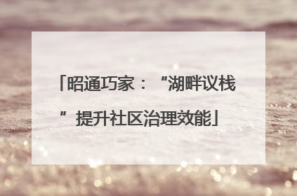 昭通巧家：“湖畔议栈”提升社区治理效能