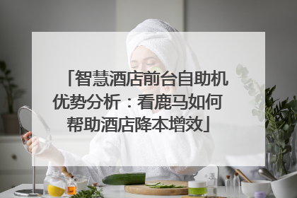智慧酒店前台自助机优势分析：看鹿马如何帮助酒店降本增效