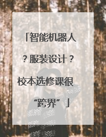 智能机器人？服装设计？校本选修课很“跨界”
