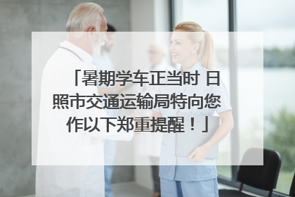 暑期学车正当时 日照市交通运输局特向您作以下郑重提醒！