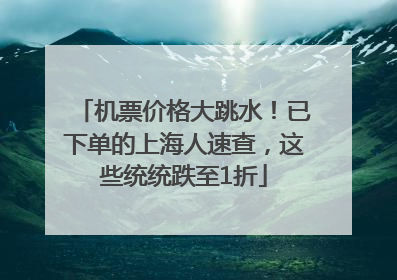 机票价格大跳水！已下单的上海人速查，这些统统跌至1折
