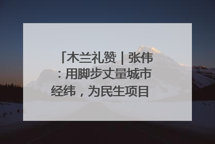 木兰礼赞｜张伟：用脚步丈量城市经纬，为民生项目按下“加速键”