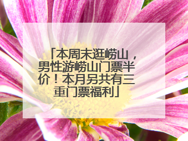 本周末逛崂山，男性游崂山门票半价！本月另共有三重门票福利