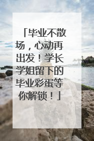 毕业不散场，心动再出发！学长学姐留下的毕业彩蛋等你解锁！