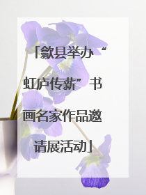 歙县举办“虹庐传薪”书画名家作品邀请展活动