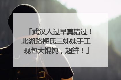 武汉人过早莫错过！北湖路梅氏三姊妹手工现包大馄饨，超鲜！