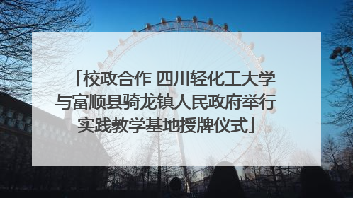 校政合作 四川轻化工大学与富顺县骑龙镇人民政府举行实践教学基地授牌仪式