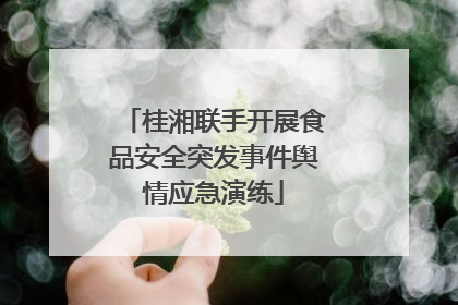 桂湘联手开展食品安全突发事件舆情应急演练