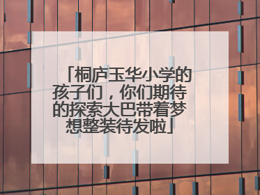 桐庐玉华小学的孩子们，你们期待的探索大巴带着梦想整装待发啦
