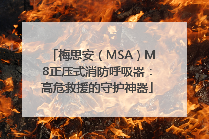 梅思安（MSA）M8正压式消防呼吸器：高危救援的守护神器