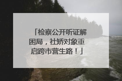 检察公开听证解困局，社矫对象重启跨市营生路！