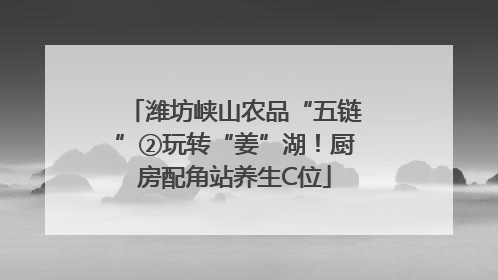 潍坊峡山农品“五链”②玩转“姜”湖！厨房配角站养生C位