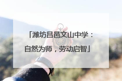 潍坊昌邑文山中学：自然为师，劳动启智