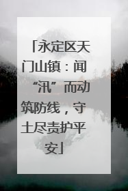 永定区天门山镇：闻“汛”而动筑防线，守土尽责护平安