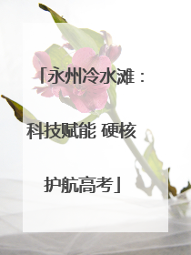 永州冷水滩：科技赋能 硬核护航高考