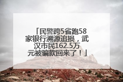 民警跨5省跑58家银行溯源追损，武汉市民162.5万元被骗款回来了！
