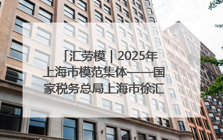 汇劳模｜2025年上海市模范集体——国家税务总局上海市徐汇区税务局第一税务所