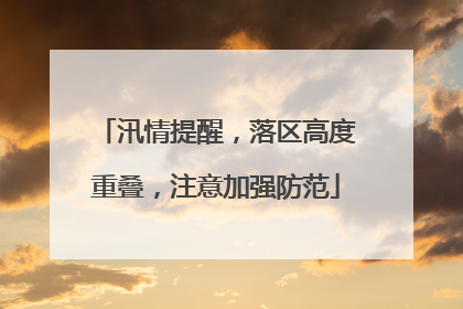 汛情提醒，落区高度重叠，注意加强防范