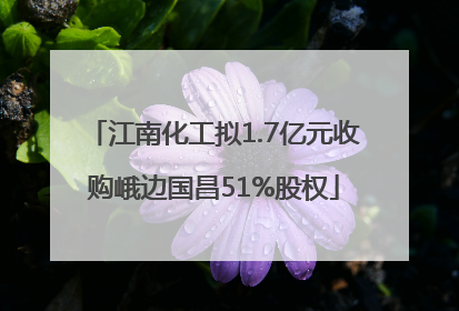 江南化工拟1.7亿元收购峨边国昌51%股权