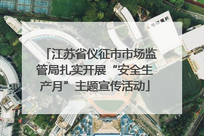 江苏省仪征市市场监管局扎实开展“安全生产月”主题宣传活动