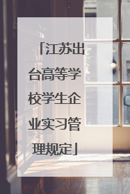 江苏出台高等学校学生企业实习管理规定