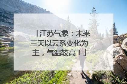 江苏气象：未来三天以云系变化为主，气温较高！