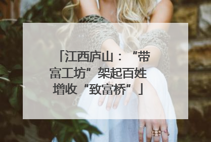 江西庐山：“带富工坊”架起百姓增收“致富桥”