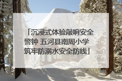 沉浸式体验敲响安全警钟 五河县南周小学筑牢防溺水安全防线