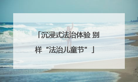 沉浸式法治体验 别样“法治儿童节”