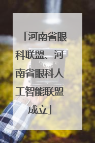 河南省眼科联盟、河南省眼科人工智能联盟成立