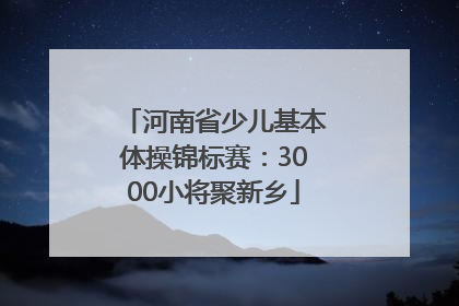 河南省少儿基本体操锦标赛：3000小将聚新乡