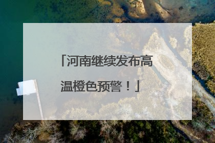 河南继续发布高温橙色预警！