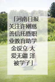河南日报关注许刚慈善信托暨职业教育助学金设立 大爱无疆 泽被学子