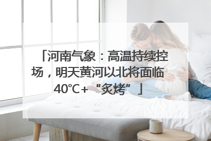 河南气象：高温持续控场，明天黄河以北将面临40℃+“炙烤”