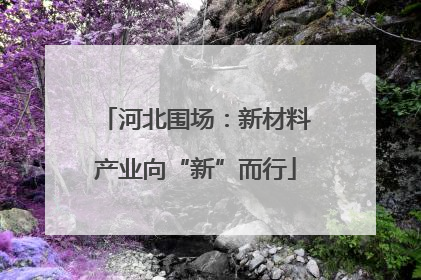 河北围场：新材料产业向“新”而行
