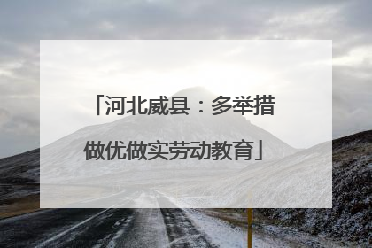 河北威县：多举措做优做实劳动教育