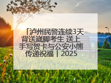 泸州民警连续3天背送崴脚考生 送上手写贺卡与公安小熊传递祝福丨2025四川高考
