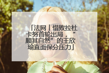 法网︱惜败拉杜卡努首轮出局，“顺其自然”的王欣瑜直面保分压力
