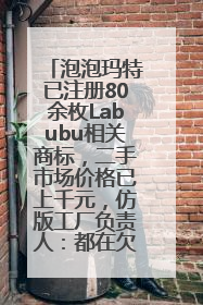 泡泡玛特已注册80余枚Labubu相关商标，二手市场价格已上千元，仿版工厂负责人：都在欠货，根本不够分