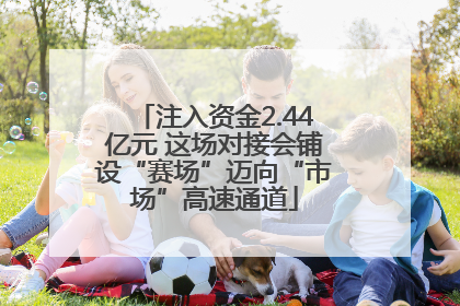 注入资金2.44亿元 这场对接会铺设“赛场”迈向“市场”高速通道