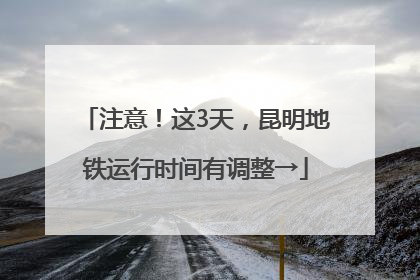 注意！这3天，昆明地铁运行时间有调整→